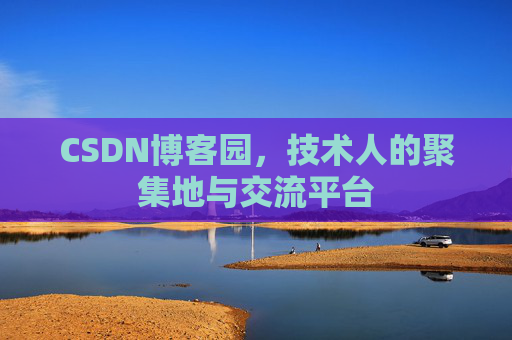 CSDN博客园,技术人的聚集地与交流平台 CSDN博客园,技术人的聚集地与交流平台